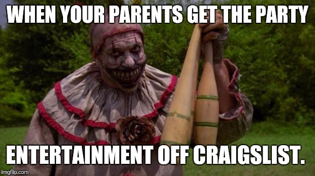SCARY CLOWN from american horror story | WHEN YOUR PARENTS GET THE PARTY ENTERTAINMENT OFF CRAIGSLIST. | image tagged in scary clown from american horror story | made w/ Imgflip meme maker