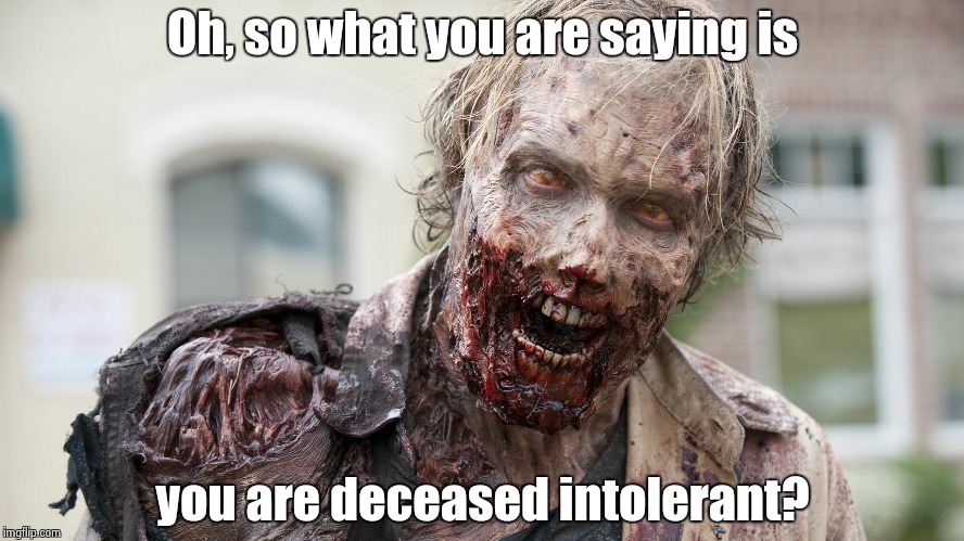 Oh, so what you are saying is you are deceased intolerant? | made w/ Imgflip meme maker