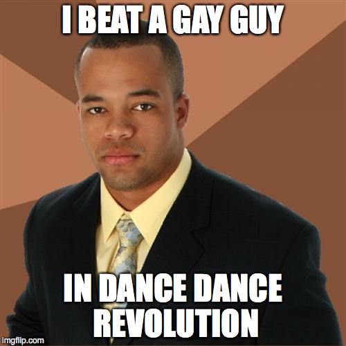 Successful Black Man Meme | I BEAT A GAY GUY IN DANCE DANCE REVOLUTION | image tagged in memes,successful black man | made w/ Imgflip meme maker