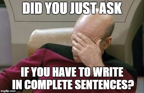 Captain Picard Facepalm | DID YOU JUST ASK IF YOU HAVE TO WRITE IN COMPLETE SENTENCES? | image tagged in memes,captain picard facepalm | made w/ Imgflip meme maker