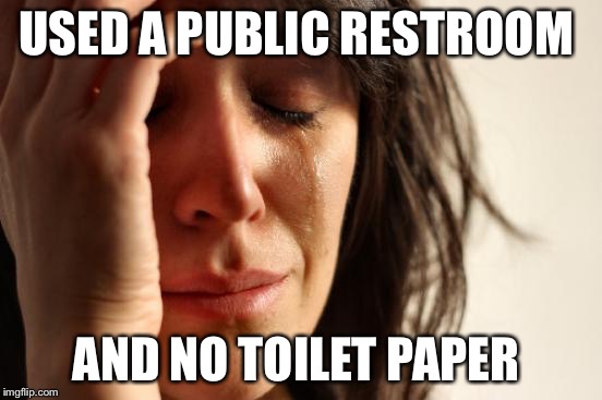 First World Problems | USED A PUBLIC RESTROOM AND NO TOILET PAPER | image tagged in memes,first world problems | made w/ Imgflip meme maker