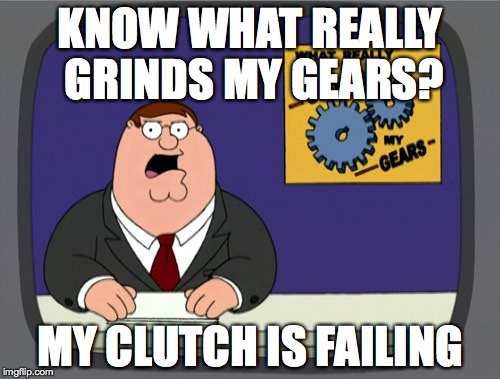Peter Griffin News Meme | KNOW WHAT REALLY GRINDS MY GEARS? MY CLUTCH IS FAILING | image tagged in memes,peter griffin news | made w/ Imgflip meme maker