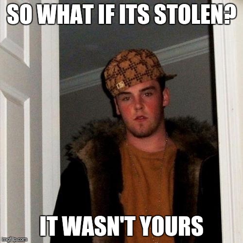 Scumbag Steve Meme | SO WHAT IF ITS STOLEN? IT WASN'T YOURS | image tagged in memes,scumbag steve | made w/ Imgflip meme maker