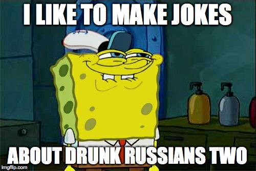 Don't You Squidward Meme | I LIKE TO MAKE JOKES ABOUT DRUNK RUSSIANS TWO | image tagged in memes,dont you squidward | made w/ Imgflip meme maker
