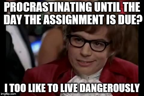 I Too Like To Live Dangerously | PROCRASTINATING UNTIL THE DAY THE ASSIGNMENT IS DUE? I TOO LIKE TO LIVE DANGEROUSLY | image tagged in memes,i too like to live dangerously | made w/ Imgflip meme maker