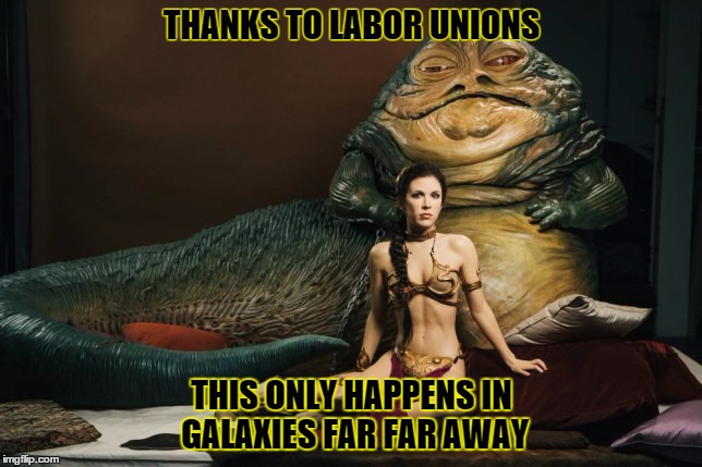 labor day | THANKS TO LABOR UNIONS THIS ONLY HAPPENS IN GALAXIES FAR FAR AWAY | image tagged in labor day | made w/ Imgflip meme maker