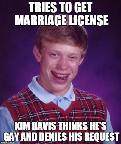 Bad Luck Brian Meme | TRIES TO GET MARRIAGE LICENSE KIM DAVIS THINKS HE'S GAY AND DENIES HIS REQUEST | image tagged in memes,bad luck brian | made w/ Imgflip meme maker