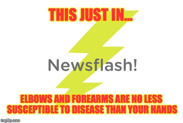 THIS JUST IN... ELBOWS AND FOREARMS ARE NO LESS SUSCEPTIBLE TO DISEASE THAN YOUR HANDS | made w/ Imgflip meme maker