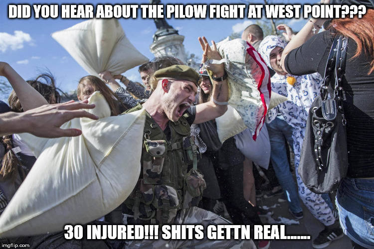 DID YOU HEAR ABOUT THE PILOW FIGHT AT WEST POINT??? 30 INJURED!!! SHITS GETTN REAL....... | image tagged in pillow,fighting | made w/ Imgflip meme maker