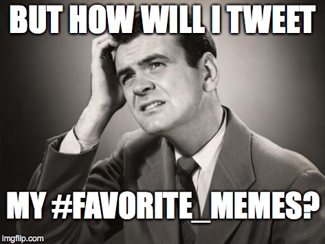 BUT HOW WILL I TWEET MY #FAVORITE_MEMES? | made w/ Imgflip meme maker