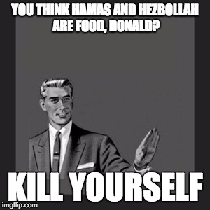 Kill Yourself Guy Meme | YOU THINK HAMAS AND HEZBOLLAH ARE FOOD, DONALD? KILL YOURSELF | image tagged in memes,kill yourself guy | made w/ Imgflip meme maker