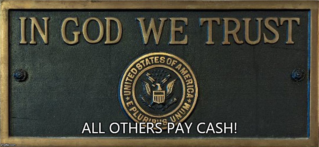 When it comes to people and money... | ALL OTHERS PAY CASH! | image tagged in in god we trust,cash,god,trust,pay | made w/ Imgflip meme maker