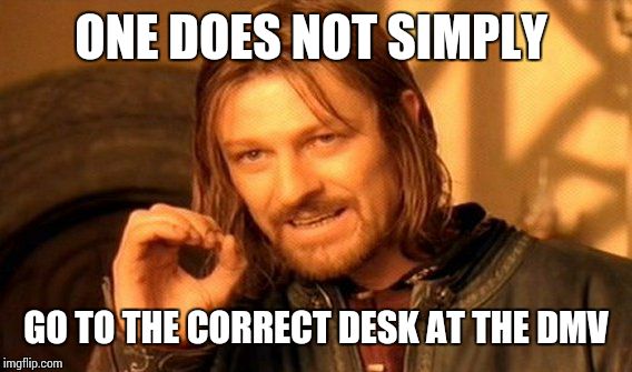 One Does Not Simply Meme | ONE DOES NOT SIMPLY GO TO THE CORRECT DESK AT THE DMV | image tagged in memes,one does not simply | made w/ Imgflip meme maker