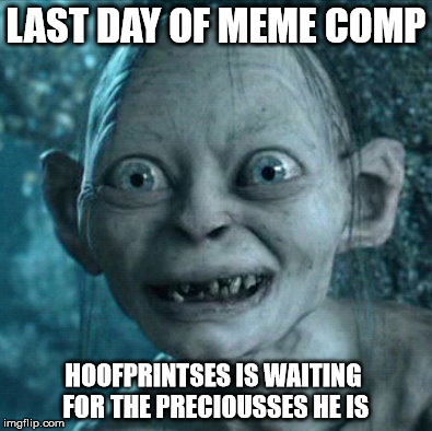 Gollum Meme | LAST DAY OF MEME COMP HOOFPRINTSES IS WAITING FOR THE PRECIOUSSES HE IS | image tagged in memes,gollum | made w/ Imgflip meme maker