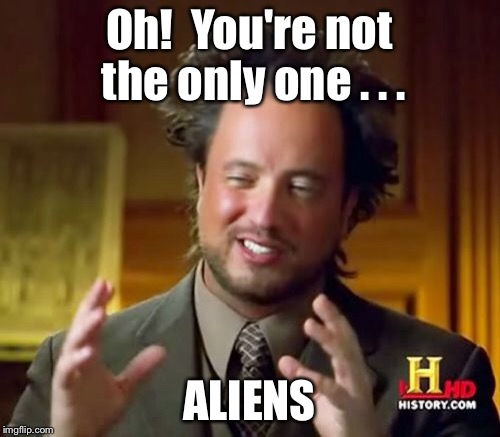 Ancient Aliens Meme | Oh!  You're not the only one . . . ALIENS | image tagged in memes,ancient aliens | made w/ Imgflip meme maker