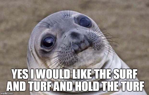 Awkward Moment Sealion Meme | YES I WOULD LIKE THE SURF AND TURF AND HOLD THE TURF | image tagged in memes,awkward moment sealion | made w/ Imgflip meme maker