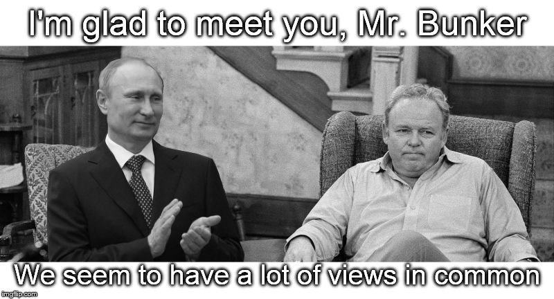 Putin, is it cold, in your little corner of the world?  Look towards the West and find a friend. | I'm glad to meet you, Mr. Bunker We seem to have a lot of views in common | image tagged in putin meets bunker,memes | made w/ Imgflip meme maker