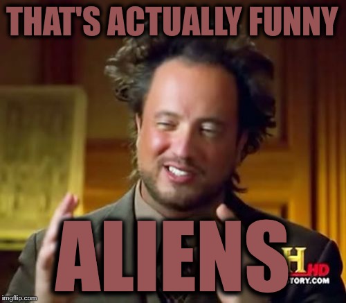 Ancient Aliens Meme | THAT'S ACTUALLY FUNNY ALIENS | image tagged in memes,ancient aliens | made w/ Imgflip meme maker