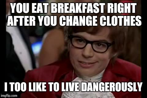 I Too Like To Live Dangerously Meme | YOU EAT BREAKFAST RIGHT AFTER YOU CHANGE CLOTHES I TOO LIKE TO LIVE DANGEROUSLY | image tagged in memes,i too like to live dangerously | made w/ Imgflip meme maker