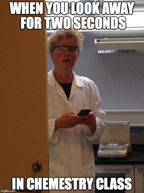 WHEN YOU LOOK AWAY FOR TWO SECONDS IN CHEMESTRY CLASS | image tagged in blond chemestry guy | made w/ Imgflip meme maker