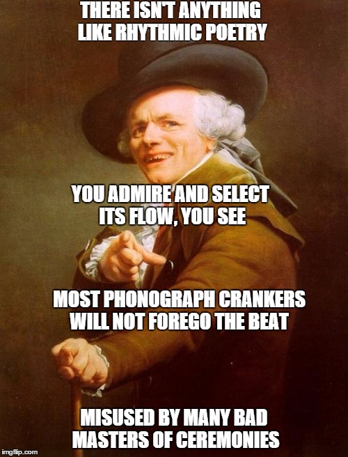 Joseph Ducreux Meme | THERE ISN'T ANYTHING LIKE RHYTHMIC POETRY MISUSED BY MANY BAD MASTERS OF CEREMONIES YOU ADMIRE AND SELECT ITS FLOW, YOU SEE MOST PHONOGRAPH  | image tagged in memes,joseph ducreux | made w/ Imgflip meme maker