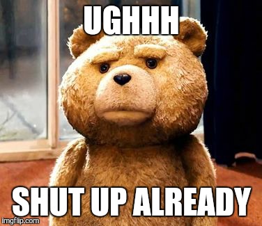 TED Meme | UGHHH SHUT UP ALREADY | image tagged in memes,ted | made w/ Imgflip meme maker