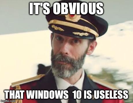 Captain Obvious | IT'S OBVIOUS THAT WINDOWS  10 IS USELESS | image tagged in captain obvious | made w/ Imgflip meme maker