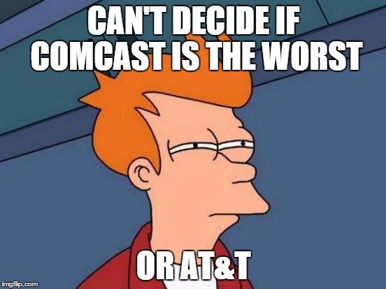 Futurama Fry | CAN'T DECIDE IF COMCAST IS THE WORST OR AT&T | image tagged in memes,futurama fry | made w/ Imgflip meme maker