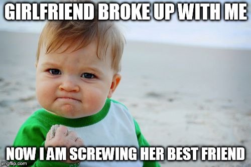 success kid | GIRLFRIEND BROKE UP WITH ME NOW I AM SCREWING HER BEST FRIEND | image tagged in memes,success kid original | made w/ Imgflip meme maker