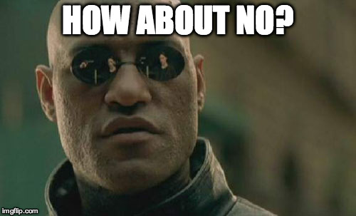 Matrix Morpheus Meme | HOW ABOUT NO? | image tagged in memes,matrix morpheus | made w/ Imgflip meme maker