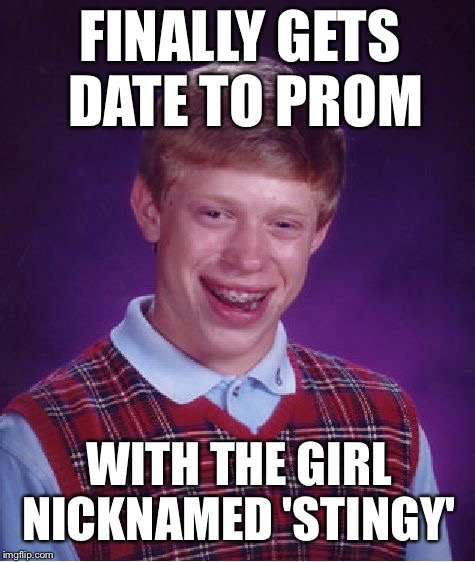 Bad Luck Brian | FINALLY GETS DATE TO PROM WITH THE GIRL NICKNAMED 'STINGY' | image tagged in memes,bad luck brian | made w/ Imgflip meme maker