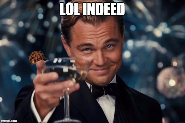 Leonardo Dicaprio Cheers Meme | LOL INDEED | image tagged in memes,leonardo dicaprio cheers,scumbag | made w/ Imgflip meme maker