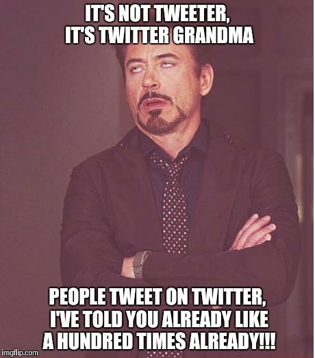 She doesn't get it!  | IT'S NOT TWEETER, IT'S TWITTER GRANDMA PEOPLE TWEET ON TWITTER, I'VE TOLD YOU ALREADY LIKE A HUNDRED TIMES ALREADY!!! | image tagged in memes,face you make robert downey jr | made w/ Imgflip meme maker