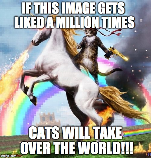 Welcome To The Internets Meme | IF THIS IMAGE GETS LIKED A MILLION TIMES CATS WILL TAKE OVER THE WORLD!!! | image tagged in memes,welcome to the internets,cats taking over the world,a million likes,meowmers | made w/ Imgflip meme maker