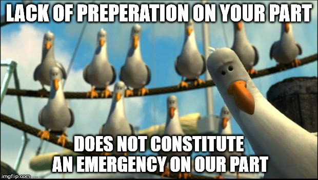 Nemo Seagulls Mine | LACK OF PREPERATION ON YOUR PART DOES NOT CONSTITUTE AN EMERGENCY ON OUR PART | image tagged in nemo seagulls mine | made w/ Imgflip meme maker