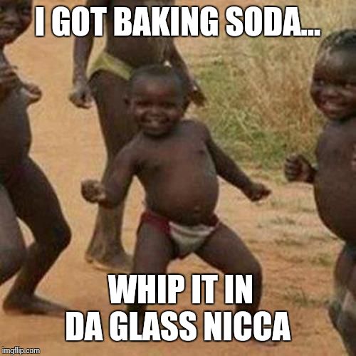 Third World Success Kid | I GOT BAKING SODA... WHIP IT IN DA GLASS NICCA | image tagged in memes,third world success kid | made w/ Imgflip meme maker