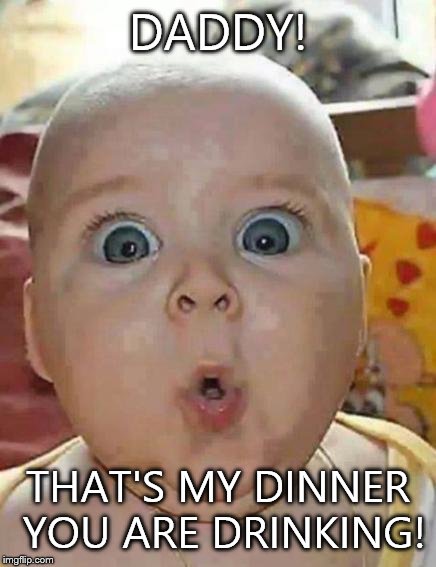 Shocked baby | DADDY! THAT'S MY DINNER YOU ARE DRINKING! | image tagged in super-surprised baby,dinner,breastfeeding,mine | made w/ Imgflip meme maker