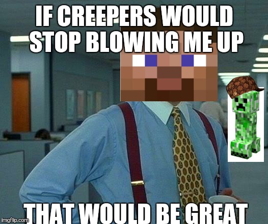 That Would Be Great | IF CREEPERS WOULD STOP BLOWING ME UP THAT WOULD BE GREAT | image tagged in memes,that would be great,scumbag | made w/ Imgflip meme maker