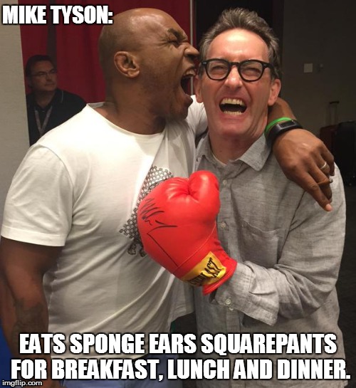 Mike Tyson and Tom Kenny | MIKE TYSON: EATS SPONGE EARS SQUAREPANTS FOR BREAKFAST, LUNCH AND DINNER. | image tagged in memes,funny memes,spongebob squarepants,spongebob,mike tyson | made w/ Imgflip meme maker
