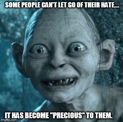 Gollum Meme | SOME PEOPLE CAN'T LET GO OF THEIR HATE.... IT HAS BECOME "PRECIOUS" TO THEM. | image tagged in memes,gollum | made w/ Imgflip meme maker