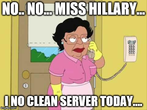 Consuela | NO.. NO... MISS HILLARY... I NO CLEAN SERVER TODAY.... | image tagged in memes,consuela | made w/ Imgflip meme maker