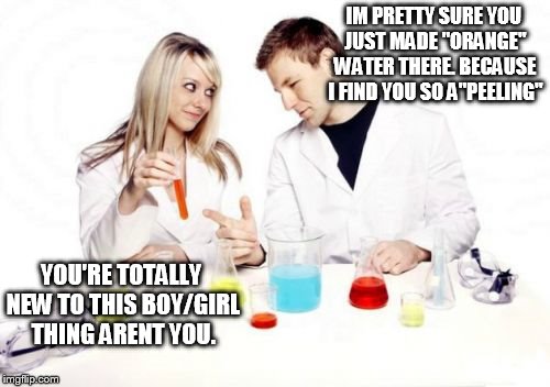 Pickup Professor | IM PRETTY SURE YOU JUST MADE "ORANGE" WATER THERE. BECAUSE I FIND YOU SO A"PEELING" YOU'RE TOTALLY NEW TO THIS BOY/GIRL THING ARENT YOU. | image tagged in memes,pickup professor | made w/ Imgflip meme maker