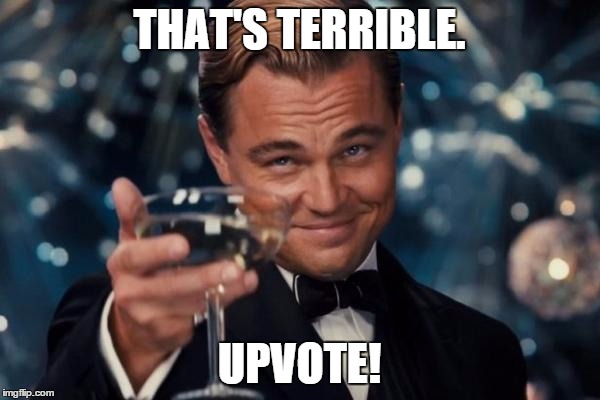 Leonardo Dicaprio Cheers Meme | THAT'S TERRIBLE. UPVOTE! | image tagged in memes,leonardo dicaprio cheers | made w/ Imgflip meme maker