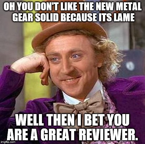 Creepy Condescending Wonka Meme | OH YOU DON'T LIKE THE NEW METAL GEAR SOLID BECAUSE ITS LAME WELL THEN I BET YOU ARE A GREAT REVIEWER. | image tagged in memes,creepy condescending wonka | made w/ Imgflip meme maker