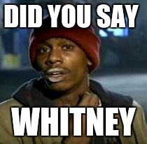 Y'all Got Any More Of That | DID YOU SAY WHITNEY | image tagged in dave chappelle | made w/ Imgflip meme maker