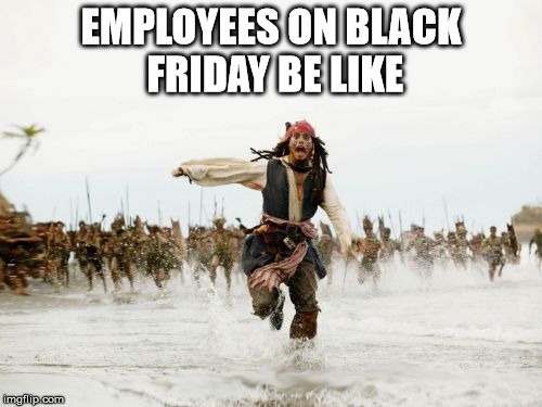 feel sorry for the employees XD | EMPLOYEES ON BLACK FRIDAY BE LIKE | image tagged in memes,jack sparrow being chased,black friday | made w/ Imgflip meme maker