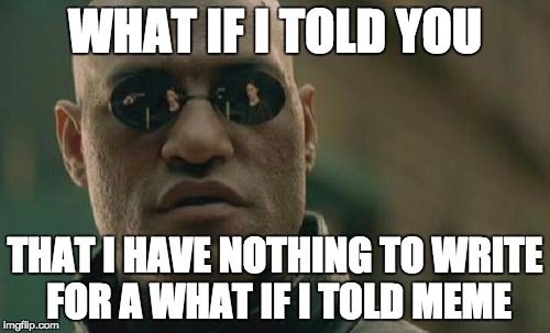 Matrix Morpheus | WHAT IF I TOLD YOU THAT I HAVE NOTHING TO WRITE FOR A WHAT IF I TOLD MEME | image tagged in memes,matrix morpheus | made w/ Imgflip meme maker