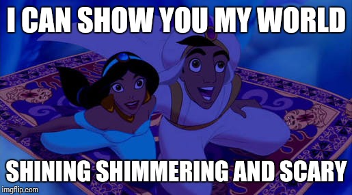 I CAN SHOW YOU MY WORLD SHINING SHIMMERING AND SCARY | image tagged in magic carpet ride | made w/ Imgflip meme maker