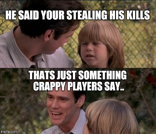 That's Just Something X Say | HE SAID YOUR STEALING HIS KILLS THATS JUST SOMETHING CRAPPY PLAYERS SAY.. | image tagged in memes,thats just something x say | made w/ Imgflip meme maker