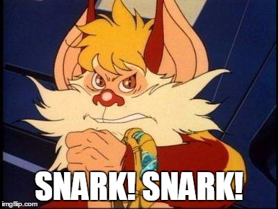 SNARK! SNARK! | image tagged in snarf snark | made w/ Imgflip meme maker